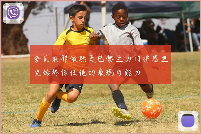 舍瓦利耶依然是巴黎主力门将恩里克始终信任他的表现与能力