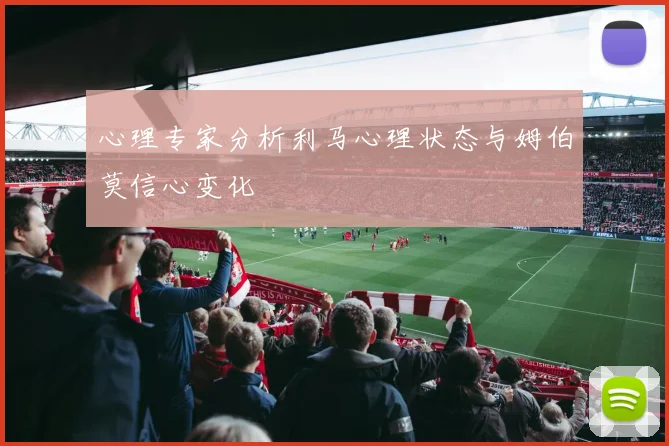 心理专家分析利马心理状态与姆伯莫信心变化