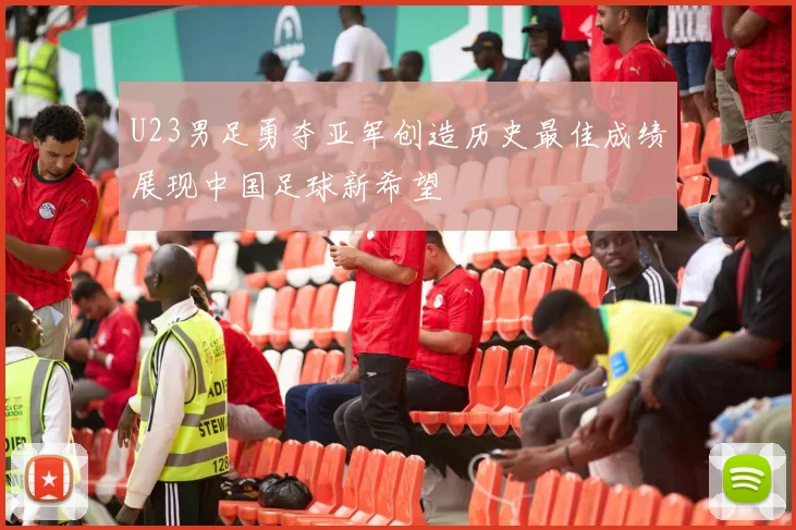 U23男足勇夺亚军创造历史最佳成绩展现中国足球新希望