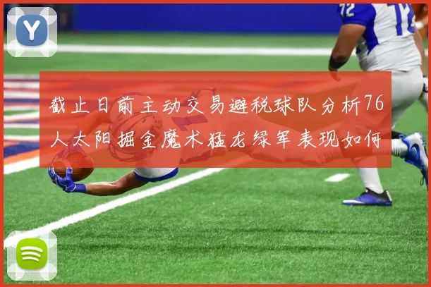 截止日前主动交易避税球队分析76人太阳掘金魔术猛龙绿军表现如何