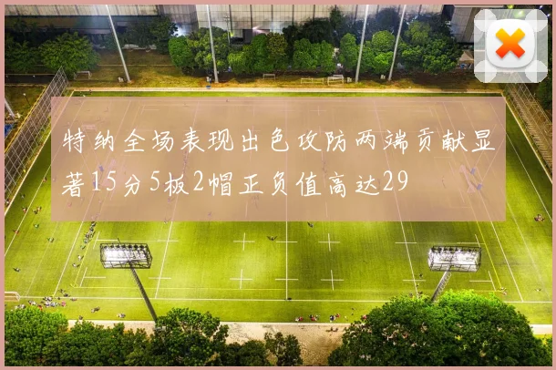 特纳全场表现出色攻防两端贡献显著15分5板2帽正负值高达29