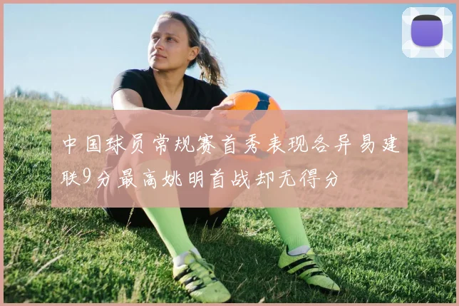 中国球员常规赛首秀表现各异易建联9分最高姚明首战却无得分