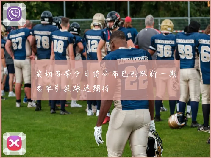 安切洛蒂今日将公布巴西队新一期名单引发球迷期待