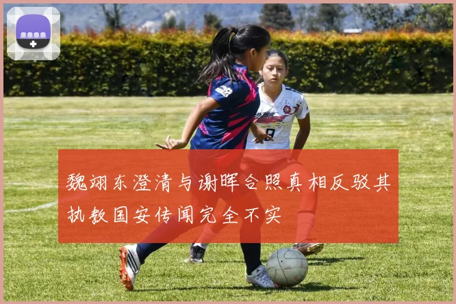 魏翊东澄清与谢晖合照真相反驳其执教国安传闻完全不实