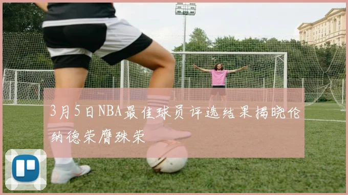 3月5日NBA最佳球员评选结果揭晓伦纳德荣膺殊荣