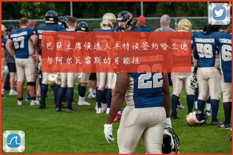 巴萨主席候选人丰特谈签约哈兰德与阿尔瓦雷斯的可能性