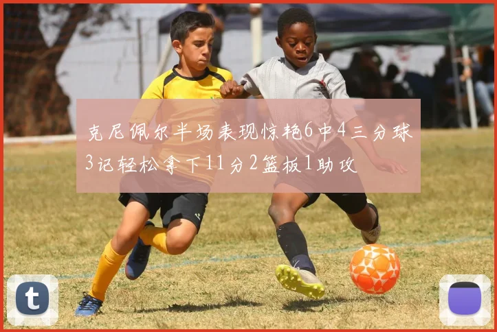 克尼佩尔半场表现惊艳6中4三分球3记轻松拿下11分2篮板1助攻