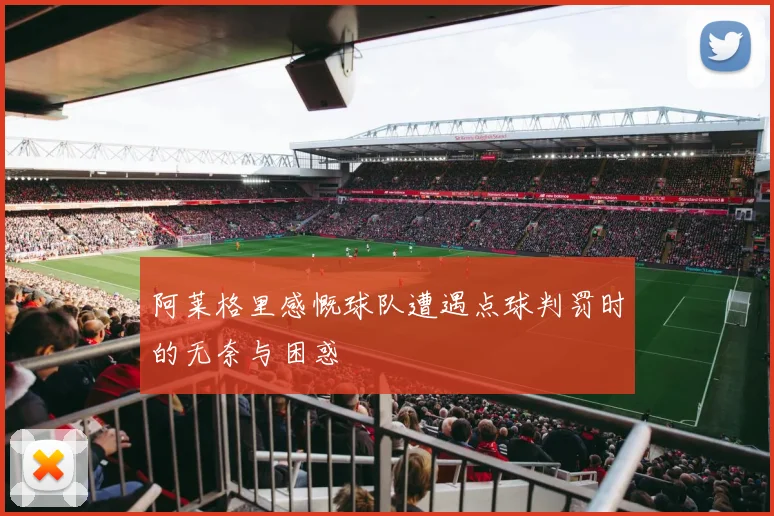 阿莱格里感慨球队遭遇点球判罚时的无奈与困惑