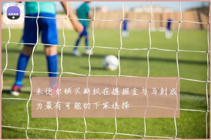 米德尔顿买断权在握掘金与马刺成为最有可能的下家选择