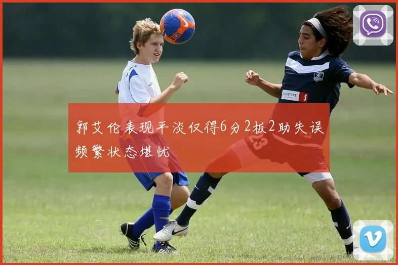 郭艾伦表现平淡仅得6分2板2助失误频繁状态堪忧
