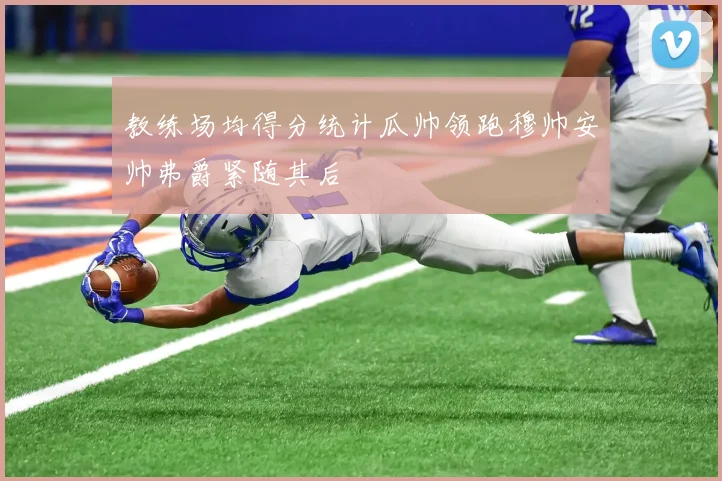 教练场均得分统计瓜帅领跑穆帅安帅弗爵紧随其后