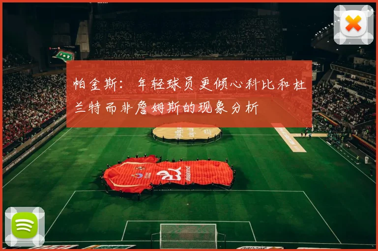 帕金斯：年轻球员更倾心科比和杜兰特而非詹姆斯的现象分析