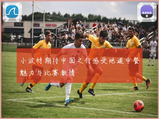 小波特期待中国之行感受地道中餐魅力与比赛激情