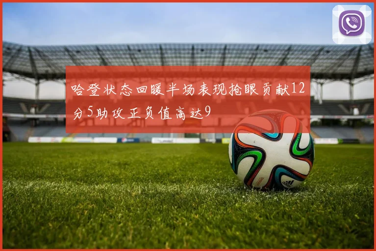哈登状态回暖半场表现抢眼贡献12分5助攻正负值高达9