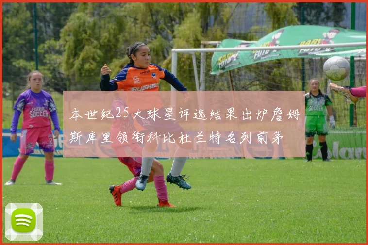 本世纪25大球星评选结果出炉詹姆斯库里领衔科比杜兰特名列前茅