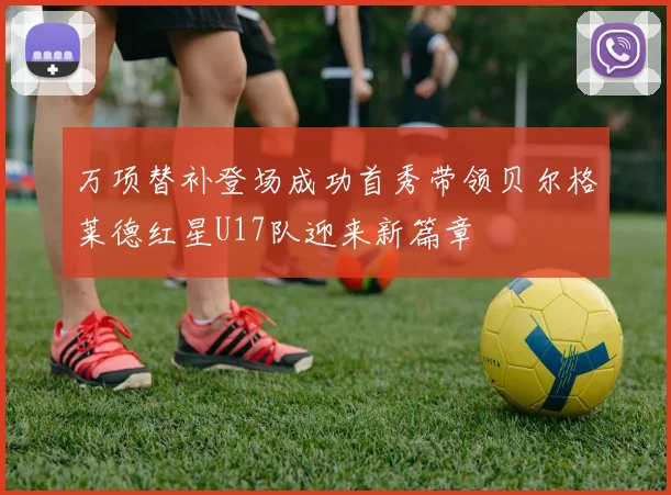 万项替补登场成功首秀带领贝尔格莱德红星U17队迎来新篇章