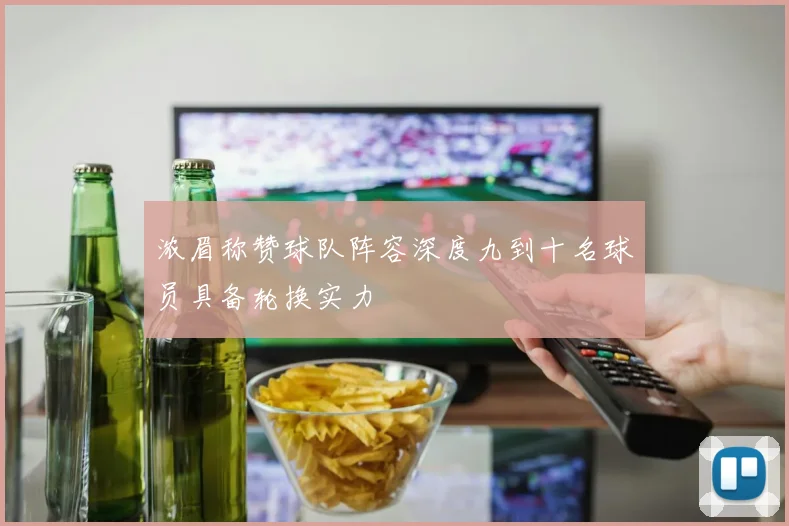 浓眉称赞球队阵容深度九到十名球员具备轮换实力