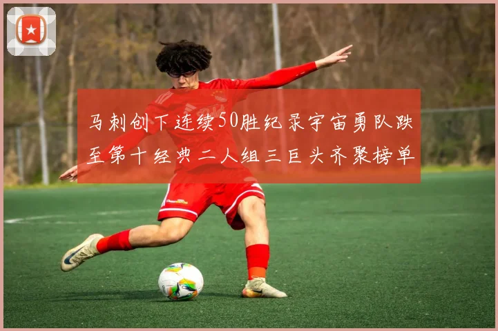 马刺创下连续50胜纪录宇宙勇队跌至第十经典二人组三巨头齐聚榜单